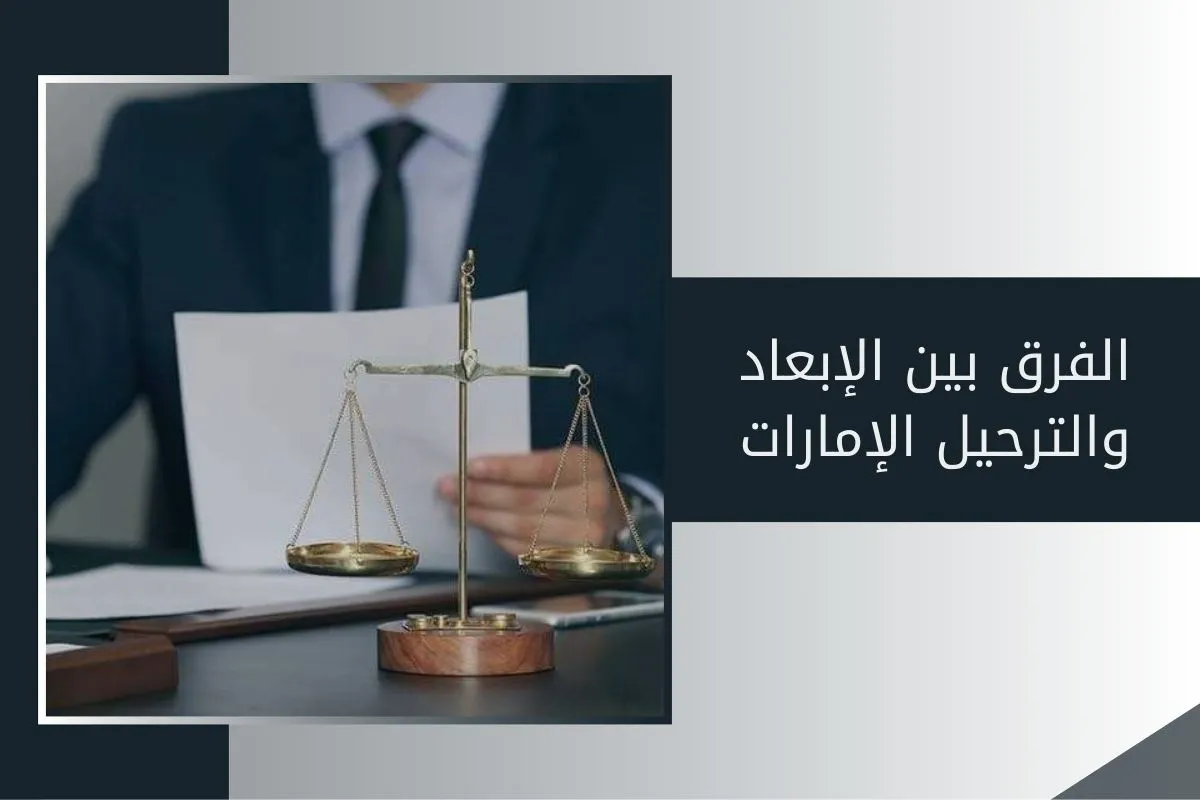 الفرق بين الإبعاد والترحيل الإمارات