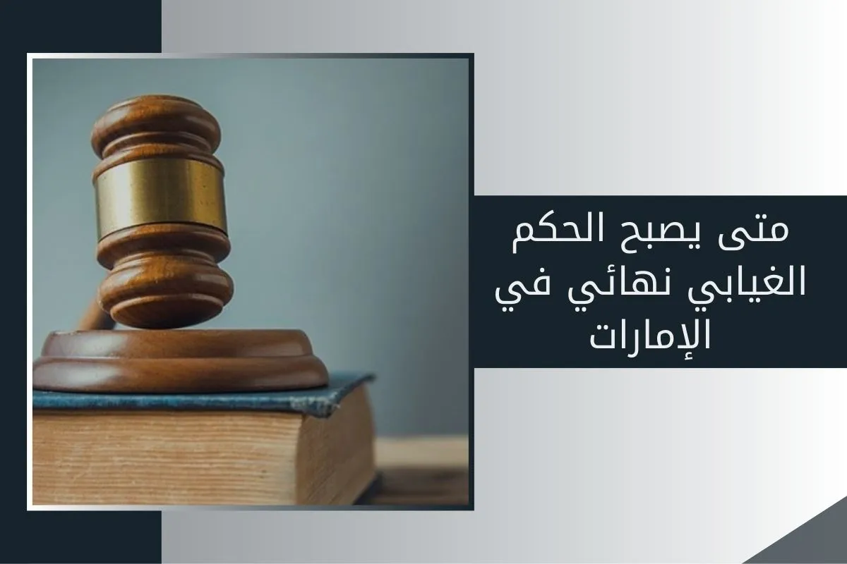 متى يصبح الحكم الغيابي نهائي في الإمارات